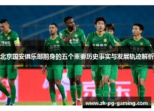 北京国安俱乐部前身的五个重要历史事实与发展轨迹解析
