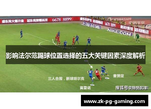 影响法尔范踢球位置选择的五大关键因素深度解析 影响法尔范踢球位置选择的五大关键因素深度解析