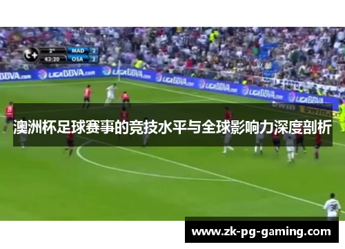澳洲杯足球赛事的竞技水平与全球影响力深度剖析 澳洲杯足球赛事的竞技水平与全球影响力深度剖析