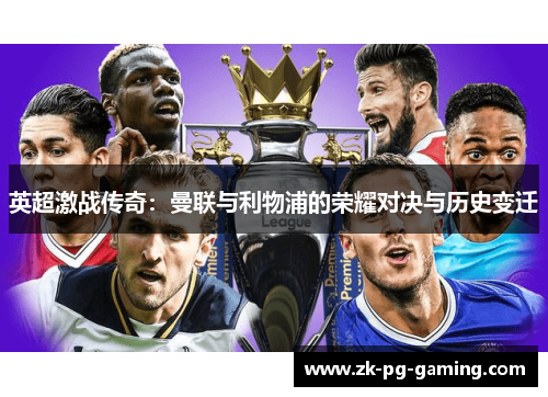 英超激战传奇:曼联与利物浦的荣耀对决与历史变迁 英超激战传奇:曼联与利物浦的荣耀对决与历史变迁
