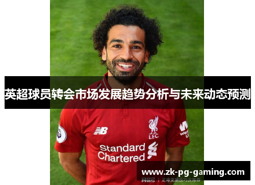 英超球员转会市场发展趋势分析与未来动态预测 英超球员转会市场发展趋势分析与未来动态预测