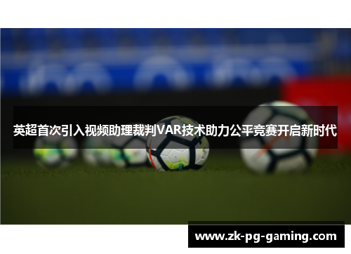 英超首次引入视频助理裁判VAR技术助力公平竞赛开启新时代 英超首次引入视频助理裁判VAR技术助力公平竞赛开启新时代