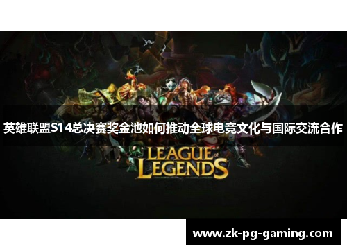 英雄联盟S14总决赛奖金池如何推动全球电竞文化与国际交流合作 英雄联盟S14总决赛奖金池如何推动全球电竞文化与国际交流合作