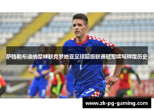 萨格勒布迪纳摩蝉联克罗地亚足球超级联赛冠军续写辉煌历史