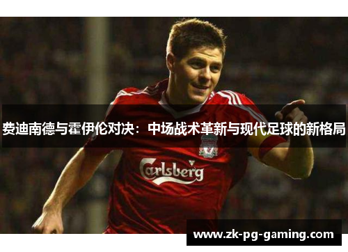 费迪南德与霍伊伦对决：中场战术革新与现代足球的新格局