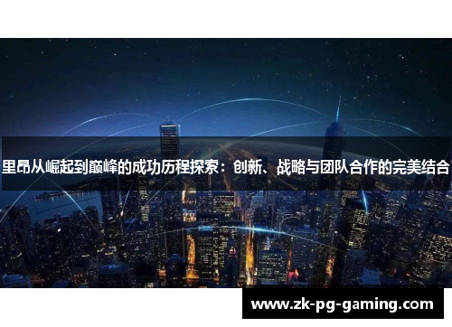 里昂从崛起到巅峰的成功历程探索：创新、战略与团队合作的完美结合