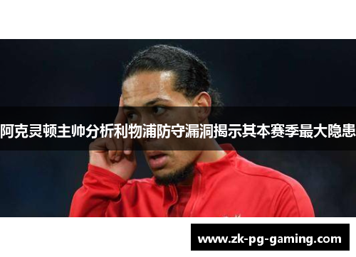 阿克灵顿主帅分析利物浦防守漏洞揭示其本赛季最大隐患
