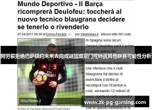 阿劳霍拒绝巴萨续约未来去向成谜加盟豪门或转战其他联赛可能性分析