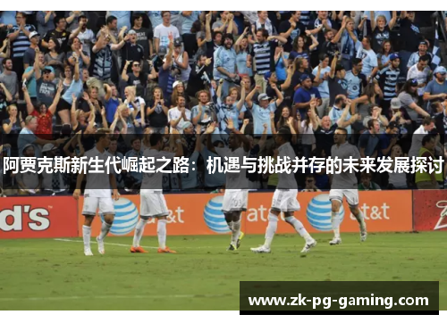 阿贾克斯新生代崛起之路：机遇与挑战并存的未来发展探讨