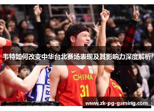 韦特如何改变中华台北赛场表现及其影响力深度解析 韦特如何改变中华台北赛场表现及其影响力深度解析