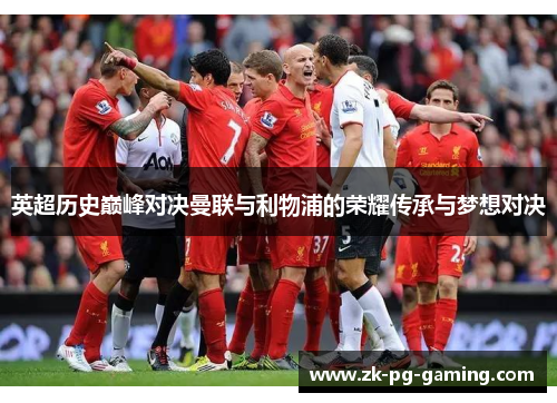 英超历史巅峰对决曼联与利物浦的荣耀传承与梦想对决 英超历史巅峰对决曼联与利物浦的荣耀传承与梦想对决