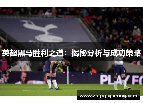 英超黑马胜利之道:揭秘分析与成功策略 英超黑马胜利之道:揭秘分析与成功策略