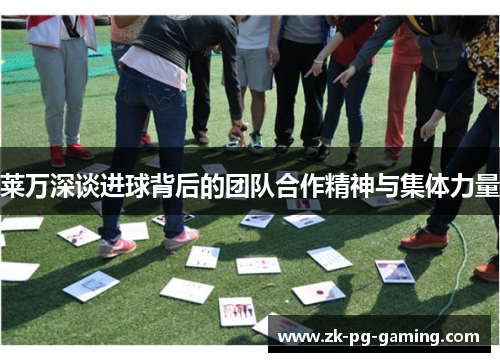 莱万深谈进球背后的团队合作精神与集体力量