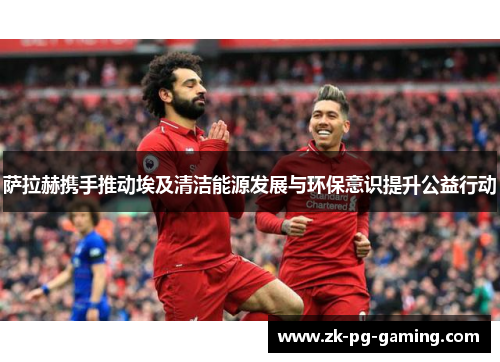 萨拉赫携手推动埃及清洁能源发展与环保意识提升公益行动