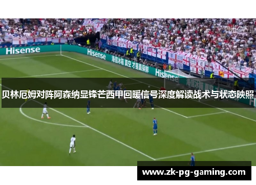 贝林厄姆对阵阿森纳显锋芒西甲回暖信号深度解读战术与状态映照 贝林厄姆对阵阿森纳显锋芒西甲回暖信号深度解读战术与状态映照