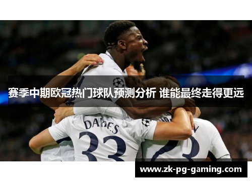 赛季中期欧冠热门球队预测分析 谁能最终走得更远