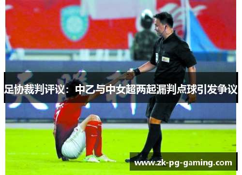 足协裁判评议：中乙与中女超两起漏判点球引发争议