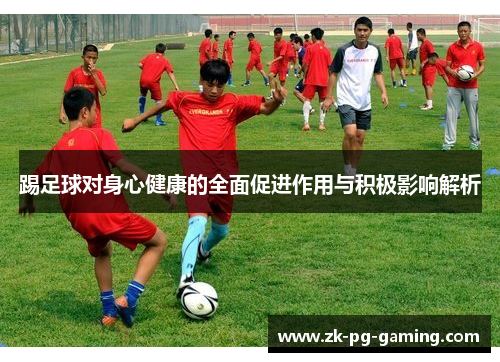 踢足球对身心健康的全面促进作用与积极影响解析 踢足球对身心健康的全面促进作用与积极影响解析