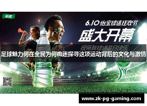 足球魅力何在全民为何痴迷探寻这项运动背后的文化与激情 足球魅力何在全民为何痴迷探寻这项运动背后的文化与激情