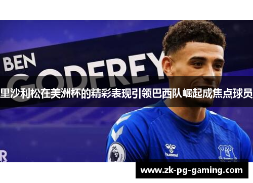 里沙利松在美洲杯的精彩表现引领巴西队崛起成焦点球员