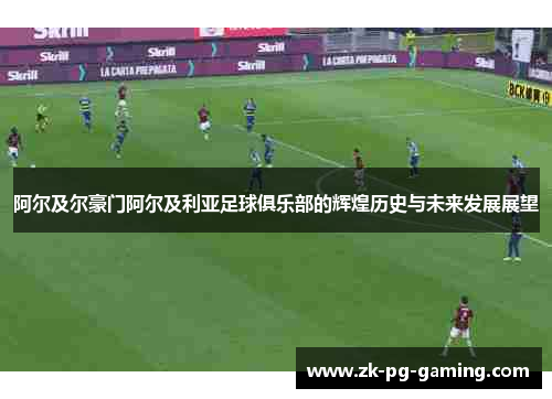 阿尔及尔豪门阿尔及利亚足球俱乐部的辉煌历史与未来发展展望