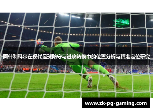 阿什利科尔在现代足球防守与进攻转换中的位置分析与精准定位研究