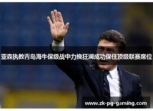 亚森执教青岛海牛保级战中力挽狂澜成功保住顶级联赛席位