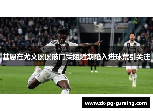 基恩在尤文屡屡破门受阻近期陷入进球荒引关注