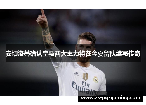 安切洛蒂确认皇马两大主力将在今夏留队续写传奇