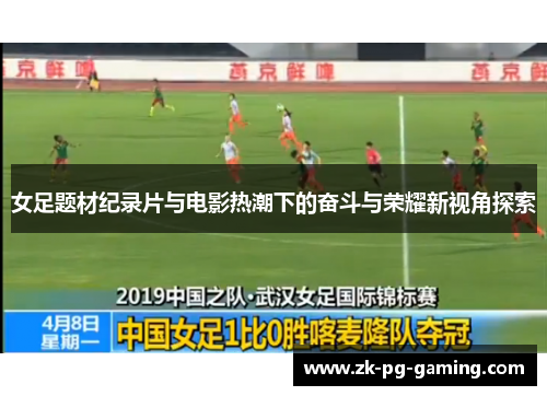 女足题材纪录片与电影热潮下的奋斗与荣耀新视角探索 女足题材纪录片与电影热潮下的奋斗与荣耀新视角探索