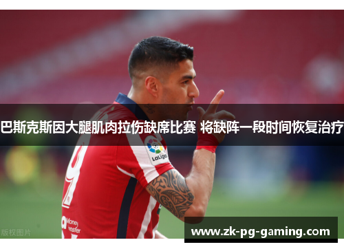 巴斯克斯因大腿肌肉拉伤缺席比赛 将缺阵一段时间恢复治疗