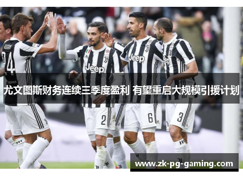 尤文图斯财务连续三季度盈利 有望重启大规模引援计划 尤文图斯财务连续三季度盈利 有望重启大规模引援计划