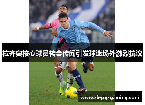 拉齐奥核心球员转会传闻引发球迷场外激烈抗议 拉齐奥核心球员转会传闻引发球迷场外激烈抗议