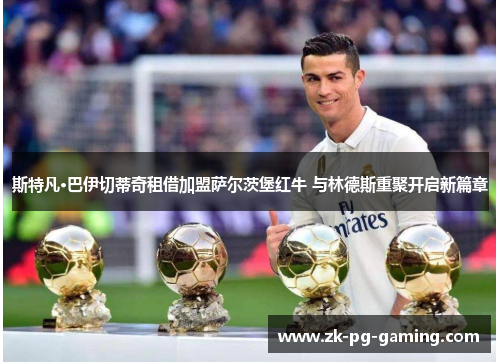 斯特凡·巴伊切蒂奇租借加盟萨尔茨堡红牛 与林德斯重聚开启新篇章