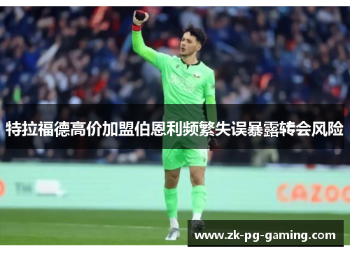特拉福德高价加盟伯恩利频繁失误暴露转会风险 特拉福德高价加盟伯恩利频繁失误暴露转会风险