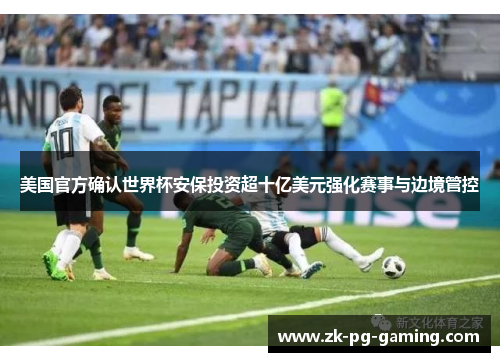 美国官方确认世界杯安保投资超十亿美元强化赛事与边境管控