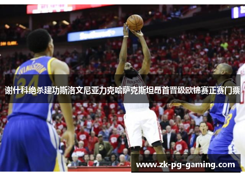 谢什科绝杀建功斯洛文尼亚力克哈萨克斯坦昂首晋级欧锦赛正赛门票