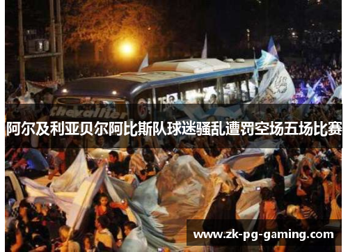 阿尔及利亚贝尔阿比斯队球迷骚乱遭罚空场五场比赛 阿尔及利亚贝尔阿比斯队球迷骚乱遭罚空场五场比赛