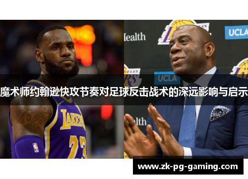 魔术师约翰逊快攻节奏对足球反击战术的深远影响与启示