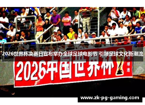 2026世界杯决赛日宣布举办全球足球电影节 引领足球文化新潮流