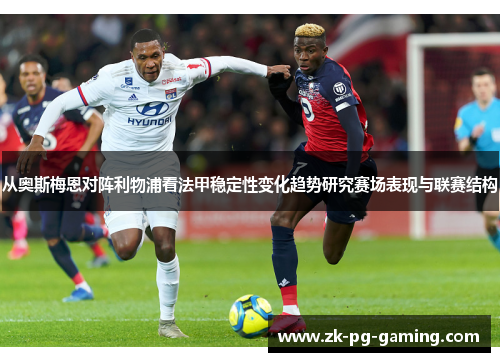 从奥斯梅恩对阵利物浦看法甲稳定性变化趋势研究赛场表现与联赛结构