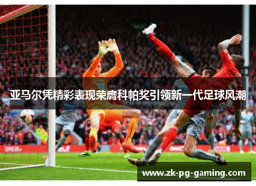 亚马尔凭精彩表现荣膺科帕奖引领新一代足球风潮