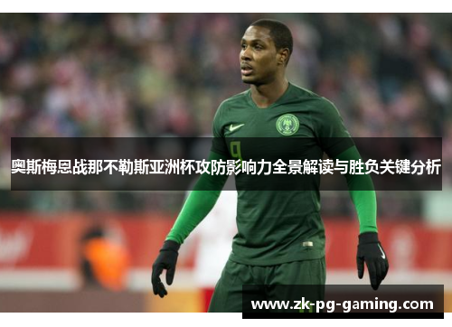 奥斯梅恩战那不勒斯亚洲杯攻防影响力全景解读与胜负关键分析
