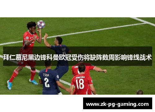拜仁慕尼黑边锋科曼欧冠受伤将缺阵数周影响锋线战术