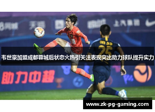 韦世豪加盟成都蓉城后状态火热引关注表现突出助力球队提升实力