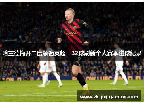 哈兰德梅开二度领衔英超，32球刷新个人赛季进球纪录