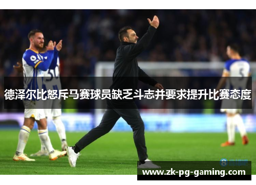 德泽尔比怒斥马赛球员缺乏斗志并要求提升比赛态度