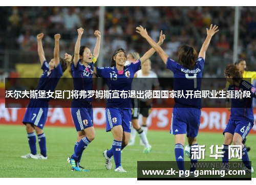 沃尔夫斯堡女足门将弗罗姆斯宣布退出德国国家队开启职业生涯阶段